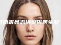济南市聂志洪整形医生收费明细参考公开