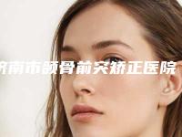 济南市颌骨前突矫正医院在榜名单top10强口碑评测公布(济南原纯医疗美容门诊部三强口碑擅长各不同)