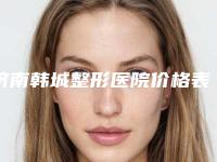 济南韩城整形医院价格表曝光一览,济南韩城整形医院价格表大曝光!让你轻松了解整形真相!