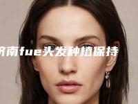 济南fue头发种植保持时间有多久