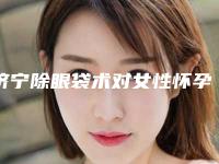 济宁除眼袋术对女性怀孕有影响吗
