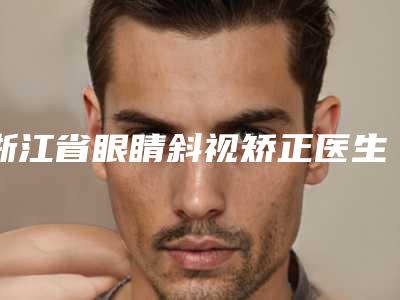 浙江省眼睛斜视矫正医生排行榜十强大盘点(王平平医生翔夺得前三)