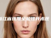 浙江省线雕全脸提升术医生在榜名单top10哪位技术好又便宜-浙江省线雕全脸提升术整形医生