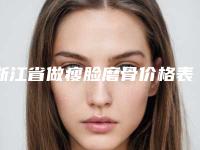 浙江省做瘦脸磨骨价格表2025热门拔草-浙江省做瘦脸磨骨价格行情