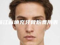浙江省填充牙骨粉费用表明细2025版线上咨询-浙江省填充牙骨粉价格