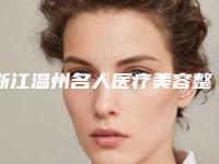 浙江温州名人医疗美容整形医院,温州恩喜整形外科门诊部实力对比测评价格表参考