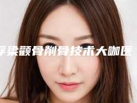 浮梁颧骨削骨技术大咖医院景德镇市浮梁县颧骨削骨排行前七医院看谁更胜一筹