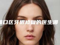 浦口区牙根修复的医生哪个技术比较好(刘碧医生经历分享)