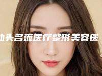 汕头名流医疗整形美容医院咋地-推荐余良雄医生,孟强医生,麻伟达医生