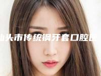 汕头市传统钢牙套口腔医生排名前十位名单大综合-汕头市传统钢牙套医生便宜又正规