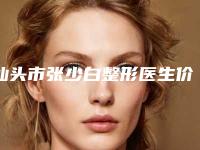 汕头市张少白整形医生价格表(费用)全新预览2025