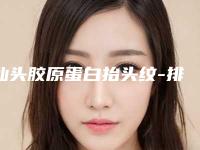 汕头胶原蛋白抬头纹-排名靠前汕头整形医院
