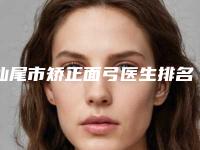 汕尾市矫正面弓医生排名前十名人气飙升-汕尾市赖扬口腔医生