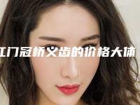 江门冠桥义齿的价格大体是多少