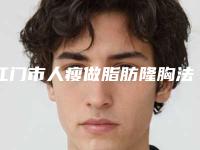 江门市人瘦做脂肪隆胸法专业医院哪几家效果好(江门市中心医院创伤烧伤整形科室备受好评)
