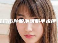江门市肿眼泡吸脂手术医生在榜名单是不错的选择-江门市肿眼泡吸脂手术医生