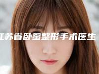 江苏省卧蚕整形手术医生综合实力十强口碑排行推荐榜单一览(韩雪医生强烈推荐的专家名单)