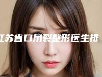江苏省口角裂整形医生排名榜top10超全名单更新-江苏省口角裂整形医生