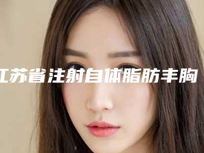 江苏省注射自体脂肪丰胸价格(费用)清单2025在线查询(注射自体脂肪丰胸均价为:24173元)