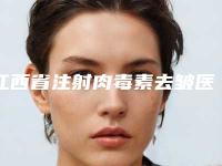 江西省注射肉毒素去皱医生排行榜前十强综合参考-路文硕医生推荐指数飙升