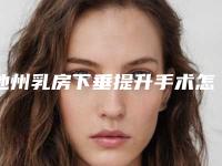 池州乳房下垂提升手术怎么治疗才比较有效