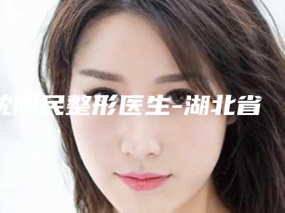 沈刚民整形医生-湖北省沈刚民医生眼窝凹陷脂肪填充凭实力口碑入选