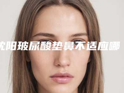沈阳玻尿酸垫鼻不适应哪些人群