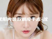 沈阳内切双眼皮手术-沈阳知音医疗美容门诊部