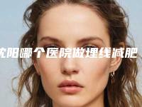 沈阳哪个医院做埋线减肥比较好？