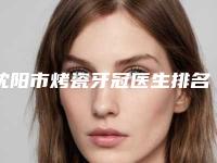 沈阳市烤瓷牙冠医生排名榜不容错过的专位-沈阳市侯雅杰口腔医生