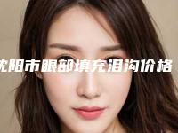沈阳市眼部填充泪沟价格收费表2025更新上线-沈阳市眼部填充泪沟价格高么