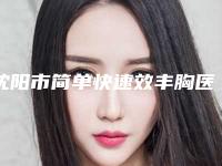 沈阳市简单快速效丰胸医院上榜名单前十位名单提前看（沈阳市简单快速效丰胸整形医院）