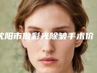 沈阳市做彩光除皱手术价目表医生介绍及手术一览-近8个月均价为1803元