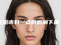 沈阳市好一点的眼角下垂提眉术医院(沈阳牛牛魔法手医疗美容诊所热门医美远近闻名)