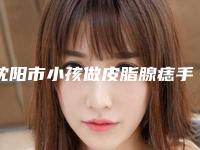 沈阳市小孩做皮脂腺痣手术哪些医院好(沈阳于金艳医疗美容诊所榜一无争议)