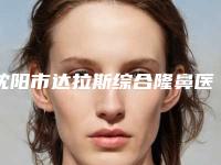 沈阳市达拉斯综合隆鼻医院上榜清单前十名哪家更好(沈阳纽莱茵医疗整形美容医院名单)