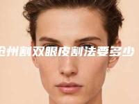 沧州割双眼皮割法要多少钱效果好吗