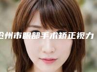 沧州市眼部手术矫正视力医院-沧州星悦医疗美容诊所(原中妤)等上榜_附价格表