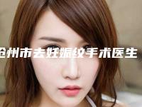 沧州市去妊娠纹手术医生排名前十位超全榜单更新-谭德双医生在当地很有名气与口碑