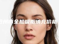 沧州市全脸吸脂填充价格价位表2025在线公示-沧州市全脸吸脂填充费用具体是怎样呢