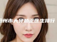 沧州市大牙矫正医生排行都是实力派-沧州市大牙矫正口腔医生