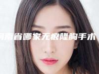 河南省哪家无痕隆胸手术医院好(周口汇美医疗美容诊所更有优势)