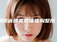 河南省德美假体隆胸整形医院推荐:德美假体隆胸医院top30强人气盘点