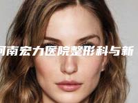 河南宏力医院整形科与新乡MISSZHANG微整医疗美容告诉你哪家好且实惠