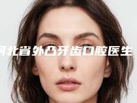 河北省外凸牙齿口腔医生排行前十佳详情名单盘点-河北省外凸牙齿医生看排名榜中相互比拼