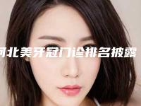 河北美牙冠门诊排名披露!石家庄美莱医学美容医院等实力点评