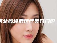 河北鑫煌后医疗美容门诊部收费明细手术一览附韩式切口双眼皮案例