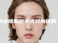 河池隆胸做手术对身体的副作用是什么
