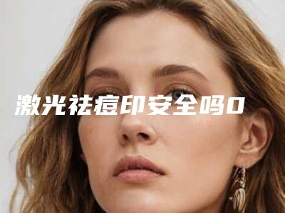 激光祛痘印安全吗0