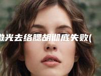 激光去络腮胡彻底失败(激光脱络腮胡怎么样)